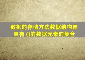 数据的存储方法数据结构是具有 ()的数据元素的集合